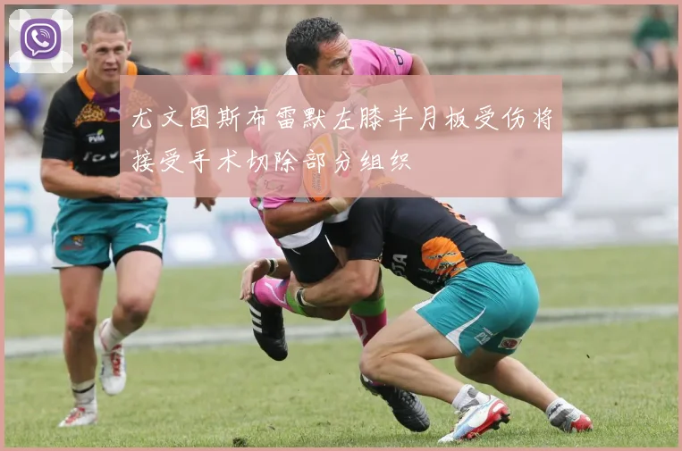 尤文图斯布雷默左膝半月板受伤将接受手术切除部分组织
