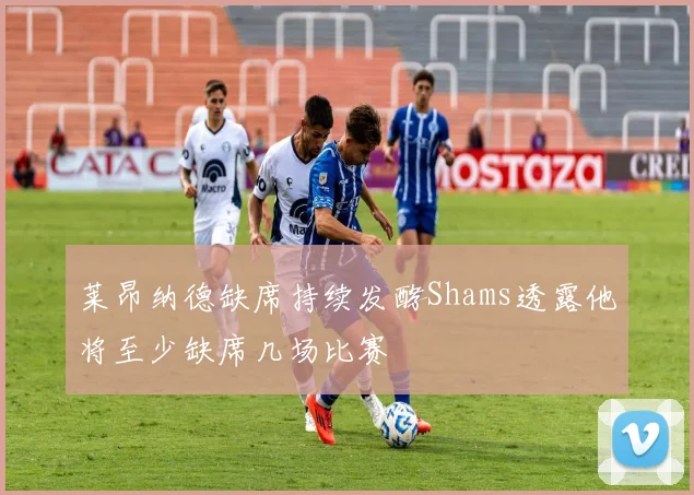 莱昂纳德缺席持续发酵Shams透露他将至少缺席几场比赛