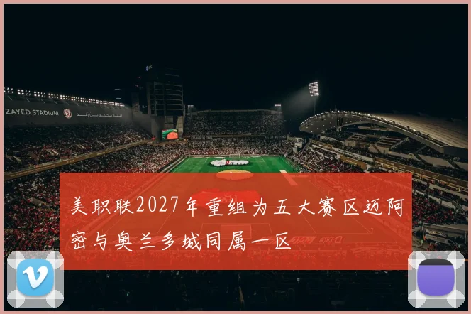 美职联2027年重组为五大赛区迈阿密与奥兰多城同属一区