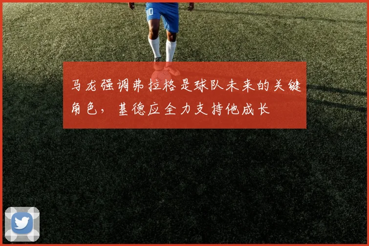 马龙强调弗拉格是球队未来的关键角色，基德应全力支持他成长