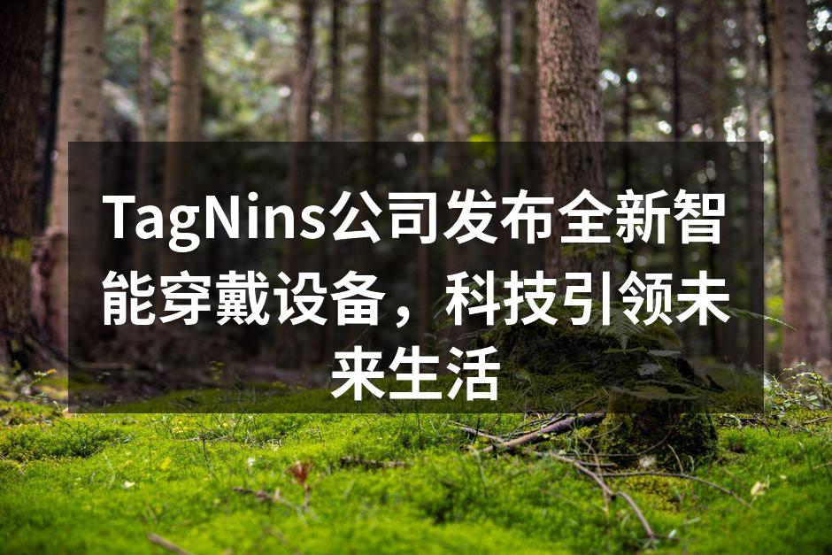 TagNins公司发布全新智能穿戴设备，科技引领未来生活