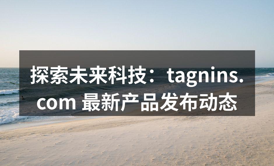 探索未来科技：tagnins.com 最新产品发布动态