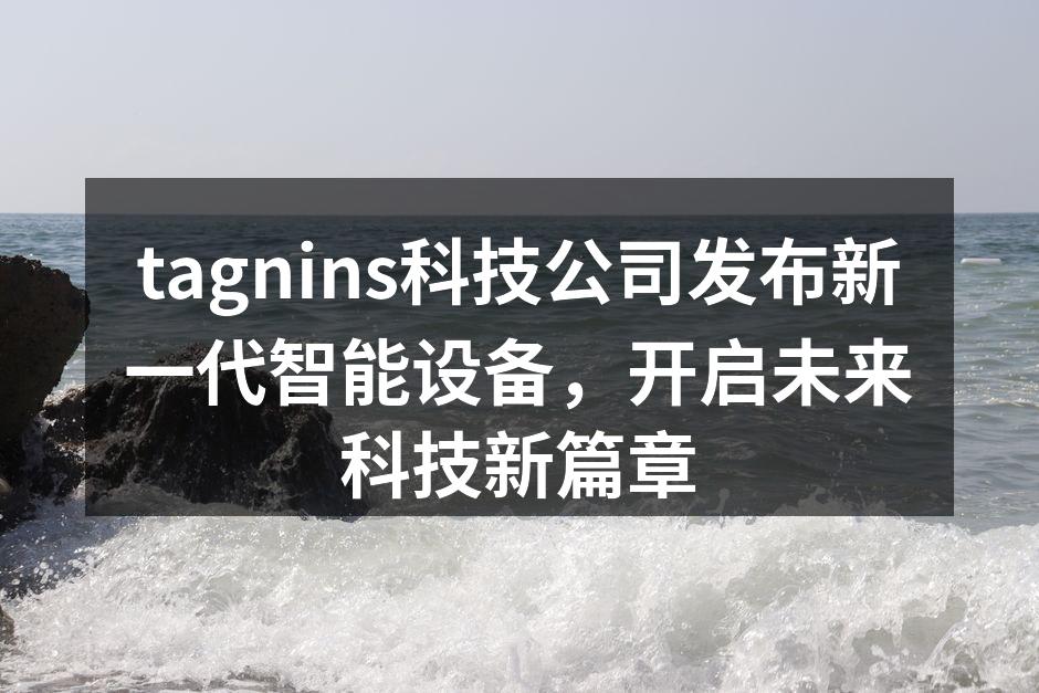 tagnins科技公司发布新一代智能设备，开启未来科技新篇章