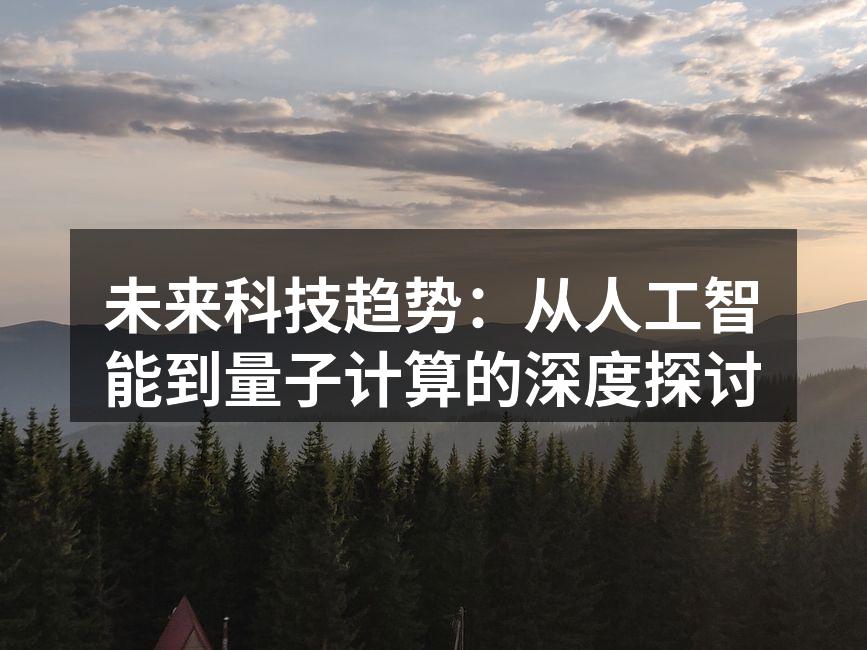 未来科技趋势：从人工智能到量子计算的深度探讨