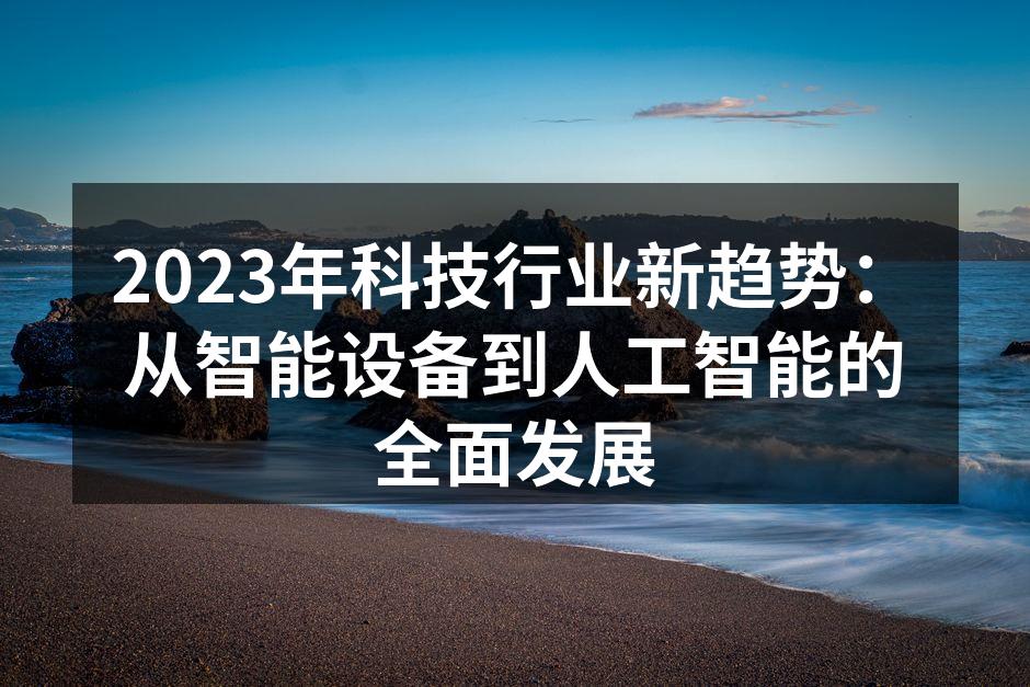 2023年科技行业新趋势：从智能设备到人工智能的全面发展